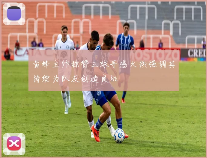 黄蜂主帅称赞三球手感火热强调其持续为队友创造良机
