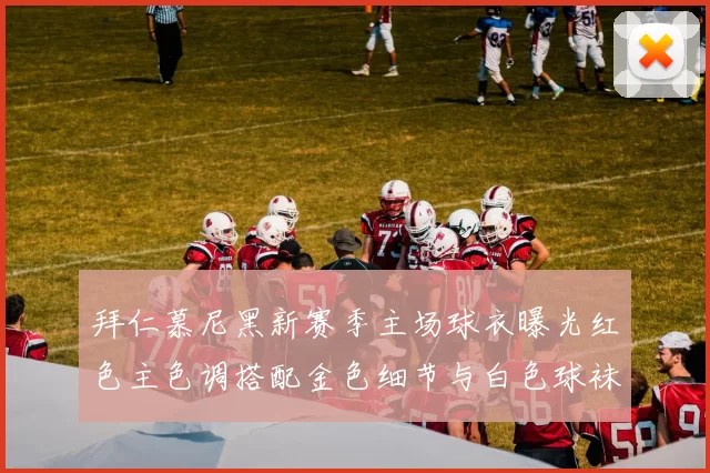 拜仁慕尼黑新赛季主场球衣曝光红色主色调搭配金色细节与白色球袜设计