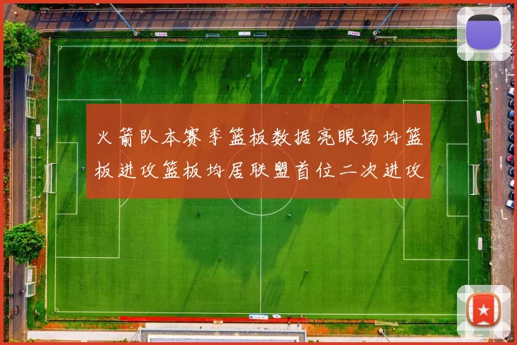 火箭队本赛季篮板数据亮眼场均篮板进攻篮板均居联盟首位二次进攻得分紧随其后