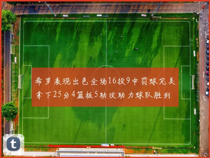 希罗表现出色全场16投9中罚球完美拿下25分4篮板5助攻助力球队胜利