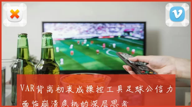 VAR背离初衷成操控工具足球公信力面临崩溃危机的深层思考