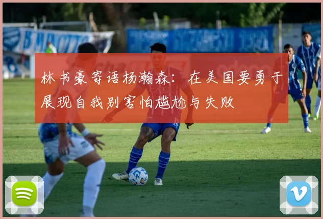 林书豪寄语杨瀚森：在美国要勇于展现自我别害怕尴尬与失败