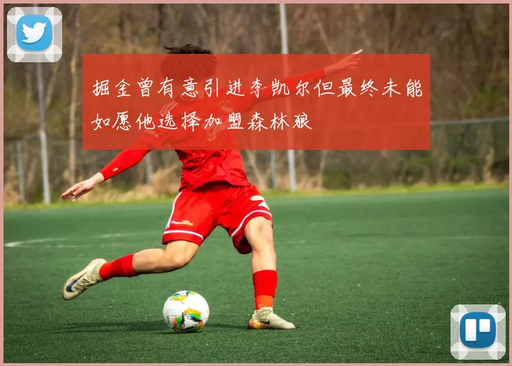 掘金曾有意引进李凯尔但最终未能如愿他选择加盟森林狼