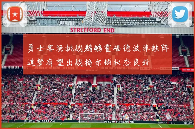 勇士客场挑战鹈鹕霍福德波津缺阵追梦有望出战梅尔顿状态良好