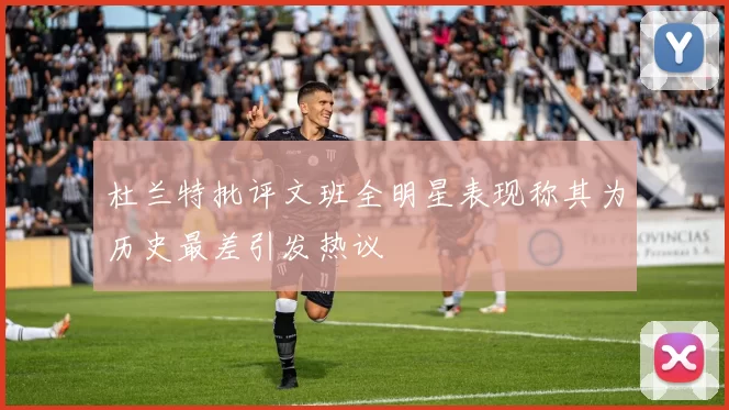 杜兰特批评文班全明星表现称其为历史最差引发热议