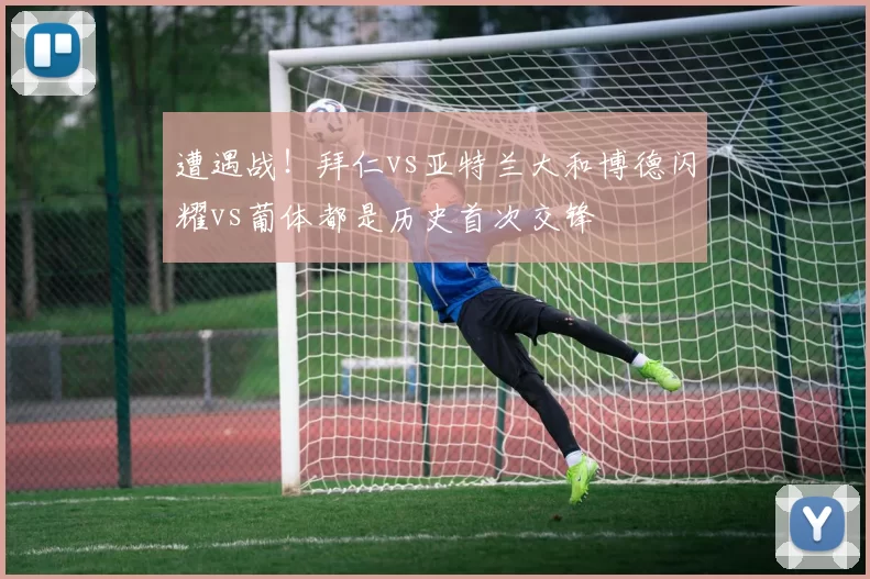 遭遇战！拜仁vs亚特兰大和博德闪耀vs葡体都是历史首次交锋