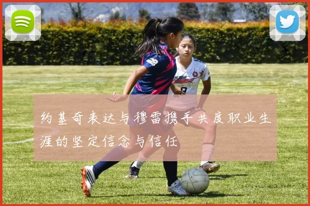 约基奇表达与穆雷携手共度职业生涯的坚定信念与信任