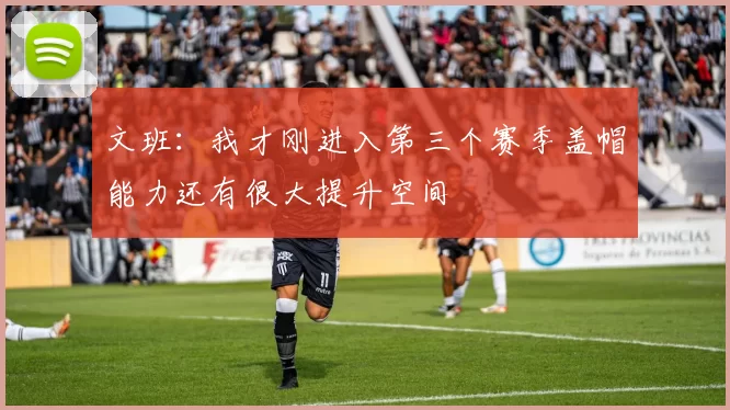 文班：我才刚进入第三个赛季盖帽能力还有很大提升空间